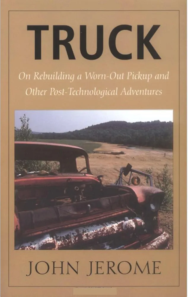 Truck: On Rebuilding a Worn-Out Pickup and Other Post-Technological Adventures